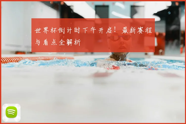 世界杯倒计时下午开启!最新赛程与看点全解析