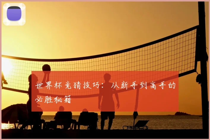 世界杯竞猜技巧：从新手到高手的必胜秘籍