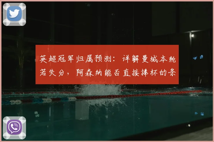 英超冠军归属预测：详解曼城本轮若失分，阿森纳能否直接捧杯的条件与形势