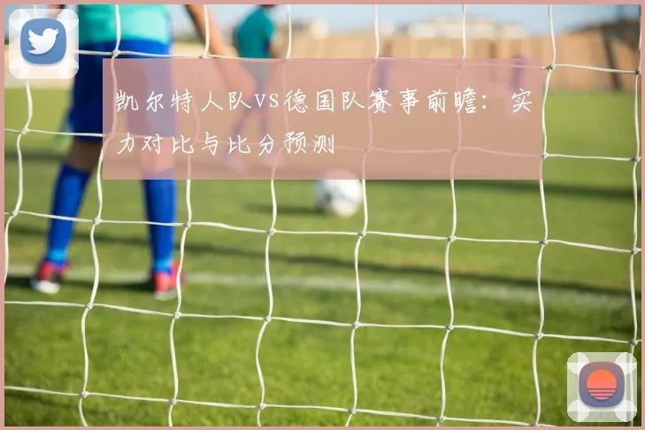 凯尔特人队vs德国队赛事前瞻：实力对比与比分预测