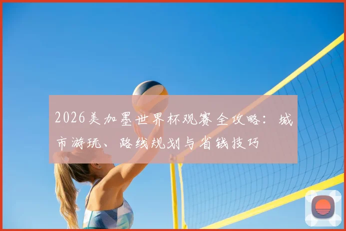 2026美加墨世界杯观赛全攻略：城市游玩、路线规划与省钱技巧