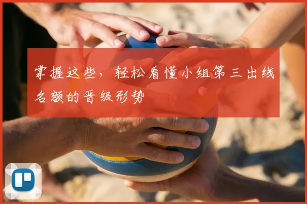 掌握这些，轻松看懂小组第三出线名额的晋级形势